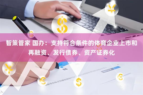 智策管家 国办：支持符合条件的体育企业上市和再融资、发行债券、资产证券化