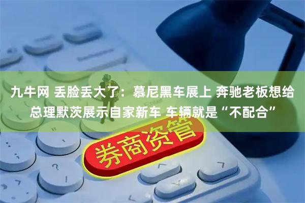 九牛网 丢脸丢大了：慕尼黑车展上 奔驰老板想给总理默茨展示自家新车 车辆就是“不配合”