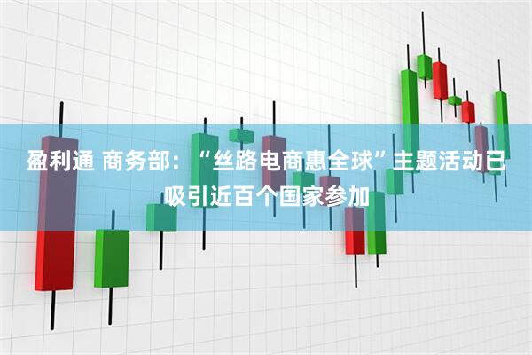 盈利通 商务部：“丝路电商惠全球”主题活动已吸引近百个国家参加