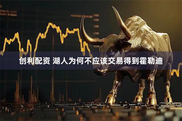 创利配资 湖人为何不应该交易得到霍勒迪