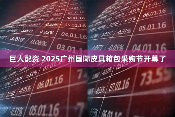 巨人配资 2025广州国际皮具箱包采购节开幕了
