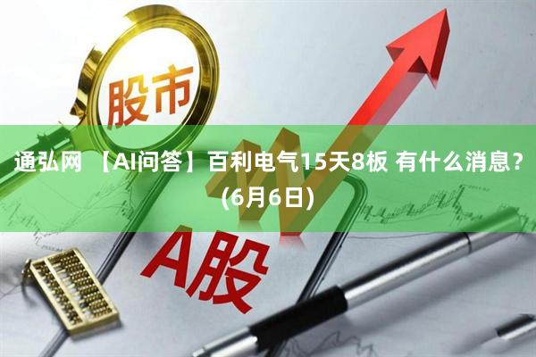 通弘网 【AI问答】百利电气15天8板 有什么消息？(6月6日)