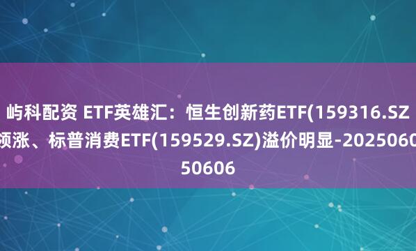 屿科配资 ETF英雄汇：恒生创新药ETF(159316.SZ)领涨、标普消费ETF(159529.SZ)溢价明显-20250606