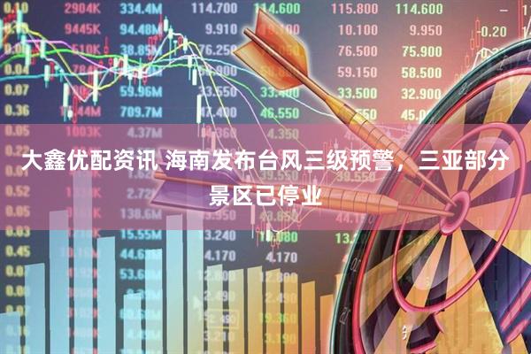 大鑫优配资讯 海南发布台风三级预警，三亚部分景区已停业