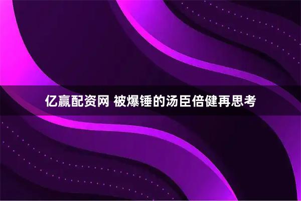 亿赢配资网 被爆锤的汤臣倍健再思考