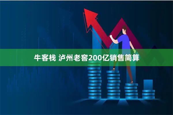牛客栈 泸州老窖200亿销售简算