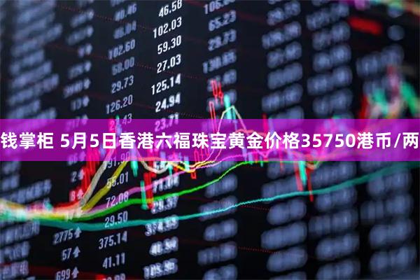 钱掌柜 5月5日香港六福珠宝黄金价格35750港币/两