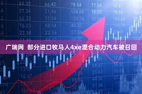 广瑞网  部分进口牧马人4xe混合动力汽车被召回