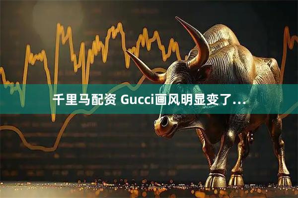 千里马配资 Gucci画风明显变了…