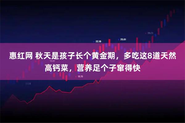 惠红网 秋天是孩子长个黄金期，多吃这8道天然高钙菜，营养足个子窜得快