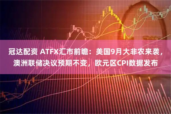 冠达配资 ATFX汇市前瞻：美国9月大非农来袭，澳洲联储决议预期不变，欧元区CPI数据发布