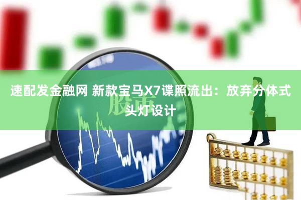 速配发金融网 新款宝马X7谍照流出：放弃分体式头灯设计