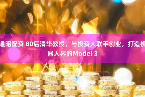 通昭配资 80后清华教授，与投资人联手创业，打造机器人界的Model 3