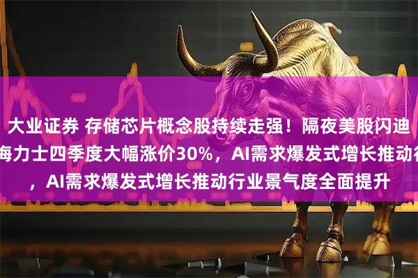 大业证券 存储芯片概念股持续走强！隔夜美股闪迪涨超13%，三星SK海力士四季度大幅涨价30%，AI需求爆发式增长推动行业景气度全面提升