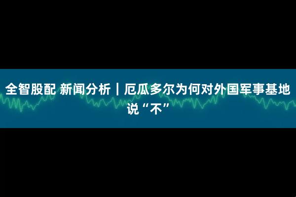 全智股配 新闻分析｜厄瓜多尔为何对外国军事基地说“不”