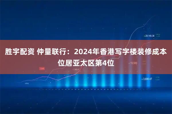 胜宇配资 仲量联行：2024年香港写字楼装修成本位居亚太区第4位