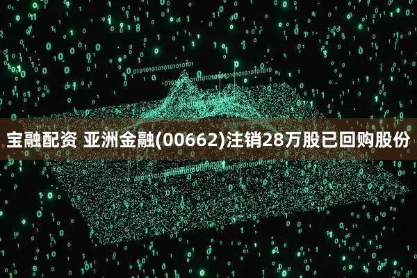 宝融配资 亚洲金融(00662)注销28万股已回购股份