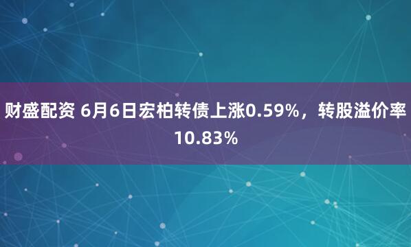 财盛配资 6月6日宏柏转债上涨0.59%，转股溢价率10.83%