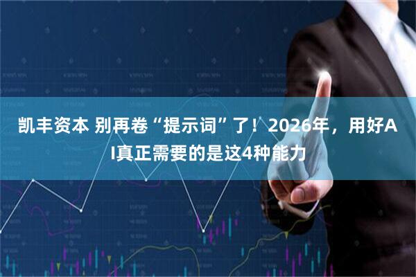 凯丰资本 别再卷“提示词”了！2026年，用好AI真正需要的是这4种能力