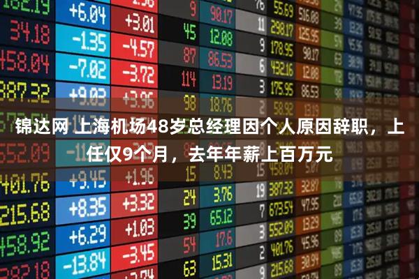 锦达网 上海机场48岁总经理因个人原因辞职，上任仅9个月，去年年薪上百万元