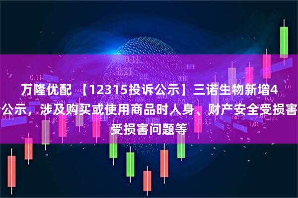 万隆优配 【12315投诉公示】三诺生物新增4件投诉公示，涉及购买或使用商品时人身、财产安全受损害问题等